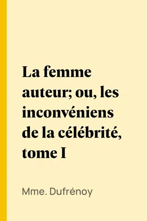 La femme auteur; ou, les inconvéniens de la célébrité, tome I