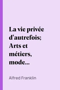 La vie privée d'autrefois; Arts et métiers, modes, moeurs, usages des parisiens du XIIe au XVIIIe siècle. Les soins de toilette; Le savoir-vivre_cover