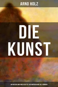 Arno Holz: Die Kunst - Ihr Wesen und ihre Gesetze