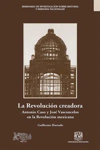 La Revolución creadora: Antonio Caso y José Vasconcelos en la Revolución mexicana_cover