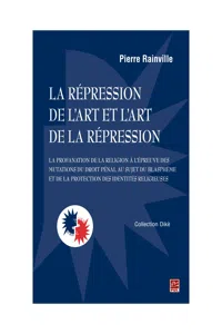 La répression de l'art et l'art de la répression : la profanation de la religion à l'épreuve des mutations du droit pénal au sujet du blasphème et de la protection des identités religieuses_cover