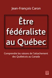 Etre fédéraliste au Québec. Comprendre les raisons de l'attachement des Québécois au Canada_cover