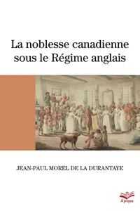 La noblesse canadienne sous le Régime anglais. Le destin des familles nobles suite au démantèlement des territoires français en Amérique du Nord, 1760-1840_cover