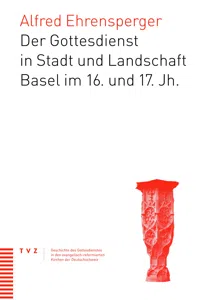 Der Gottesdienst in Stadt und Landschaft Basel im 16. und 17. Jahrhundert_cover