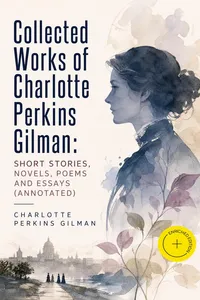 Collected Works of Charlotte Perkins Gilman: Short Stories, Novels, Poems and Essays