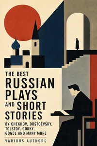 The Best Russian Plays and Short Stories by Chekhov, Dostoevsky, Tolstoy, Gorky, Gogol and many more