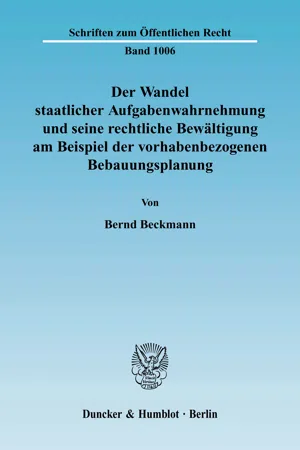 Der Wandel staatlicher Aufgabenwahrnehmung und seine rechtliche Bewältigung am Beispiel der vorhabenbezogenen Bebauungsplanung.