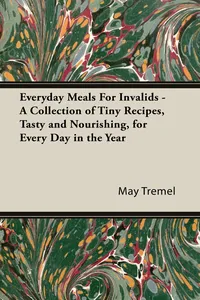 Everyday Meals For Invalids - A Collection of Tiny Recipes, Tasty and Nourishing, for Every Day in the Year_cover