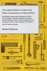 The Cabinet-Maker's Guide to the Entire Construction of Cabinet-Work - Including Nemeering, Marqueterie, Buhl-Work, Mosaic, Inlaying, and the Working and Polishing of Ivory_cover