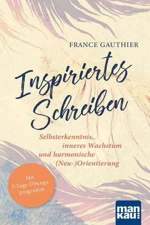 Inspiriertes Schreiben. Selbsterkenntnis, inneres Wachstum und harmonische (Neu-)Orientierung