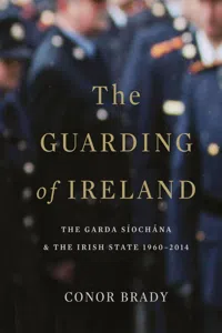 The Guarding of Ireland – The Garda Síochána and the Irish State 1960–2014_cover