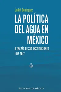 La política del agua en México a través de sus instituciones, 1917-2017_cover