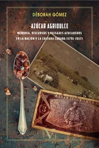 Azúcar agridulce: memoria, discursos y paisajes azucareros en la nación y la cultura cubana_cover