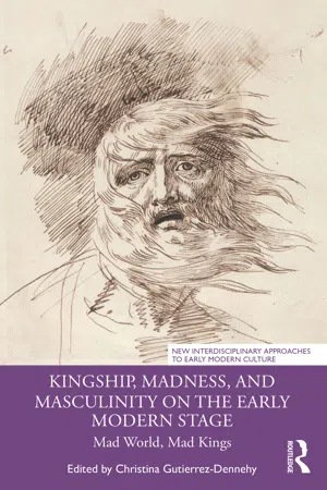 Kingship, Madness, and Masculinity on the Early Modern Stage