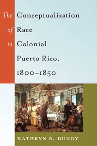 The Conceptualization of Race in Colonial Puerto Rico, 18001850_cover