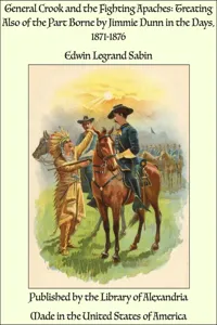 General Crook and the Fighting Apaches: Treating Also of the Part Borne by Jimmie Dunn in the Days, 1871-1876_cover