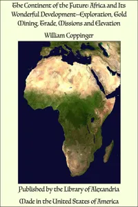 The Continent of the Future: Africa and Its Wonderful Development—Exploration, Gold Mining, Trade, Missions and Elevation_cover