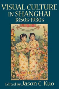 Visual Culture In Shanghai, 1850s-1930s_cover