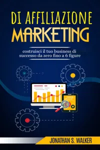 Marketing di affiliazione: costruisci il tuo business di successo da zero fino a 6 figure._cover