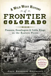 A Wild West History of Frontier Colorado: Pioneers, Gunslingers & Cattle Kings on the Eastern Plains_cover