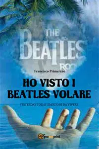 Ho visto i Beatles volare:; Yesterday Today emozioni da vivere_cover