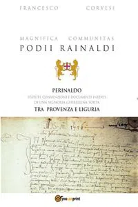 Magnifica Communitas Podii Rainaldi – Perinaldo: statuti, convenzioni e documenti inediti di una Signoria ghibellina sorta tra Provenza e Liguria_cover