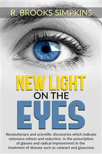 New Light on the Eyes - Revolutionary and scientific discoveries wich indicate extensive reform and reduction in the prescription of glasses and radical improvement in the treatment of disease such as cataract and glaucoma_cover