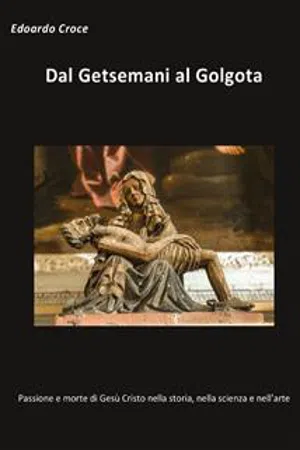 Dal Getsemani al Golgota - Passione e morte di Gesù Cristo nella storia, nella scienza, nell'arte