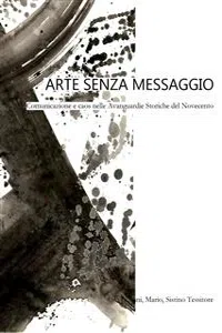 Arte senza messaggio. Comunicazione e caos nelle Avanguardie Storiche del Novecento_cover