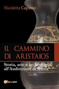 IL CAMMINO DI ARISTAIOS. Viaggio tra storia, arte e archeologia all'Auditorium di Roma_cover