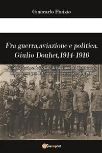 Fra guerra, aviazione e politica. Giulio Douhet, 1914-1916_cover