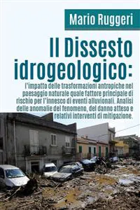 Il Dissesto Idrogeologico: l'impatto delle trasformazioni antropiche nel paesaggio naturale quale fattore principale di rischio per l'innesco di eventi alluvionali_cover