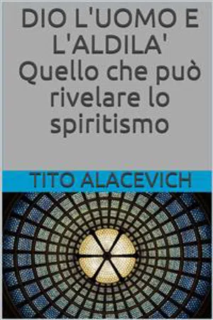 Dio, l'uomo e l'aldilà - Quello che può rivelare lo spiritismo