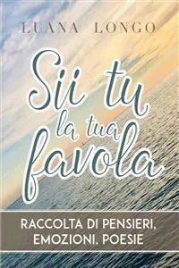 Sii tu la tua favola - raccolta di pensieri, emozioni, poesie_cover