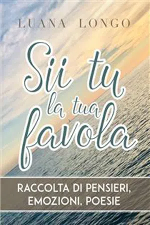 Sii tu la tua favola - raccolta di pensieri, emozioni, poesie