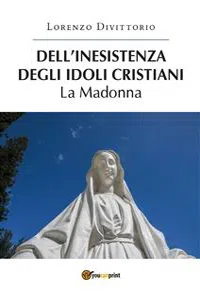 Dell'inesistenza degli idoli cristiani: la Madonna_cover