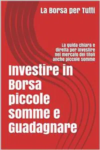 Investire in Borsa piccole somme e guadagnare: la guida chiara e diretta per i neofiti e non del settore_cover