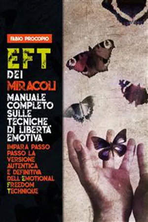 EFT dei miracoli: manuale completo sulle tecniche di libertà emotiva. Impara passo passo la versione autentica e definitiva dell'Emotional Freedom Technique