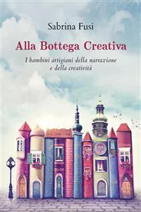 Alla Bottega Creativa. I bambini artigiani della narrazione e della creatività_cover