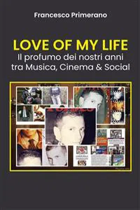 LOVE OF MY LIFE Il profumo dei nostri anni tra Musica, Cinema & Social_cover