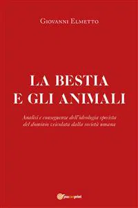 La bestia e gli animali. Analisi e conseguenze dell'ideologia specista del dominio veicolata dalla società umana_cover