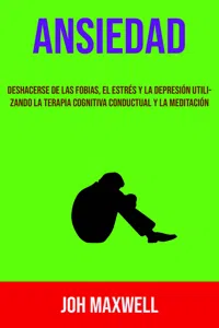 Ansiedad: Deshacerse De Las Fobias, El Estrés Y La Depresión Utilizando La Terapia Cognitiva Conductual Y La Meditación_cover