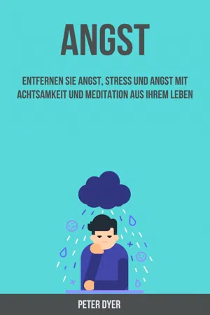 Angst: Entfernen Sie Angst, Stress Und Angst Mit Achtsamkeit Und Meditation Aus Ihrem Leben