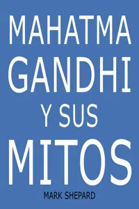 Mahatma Gandhi y sus mitos: Desobediencia civil, no violencia y Satyagraha en el mundo real_cover