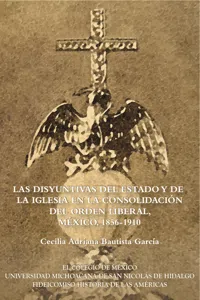 Las disyuntivas del estado y de la iglesia en la consolidación del orden liberal, México, 1856-1910_cover