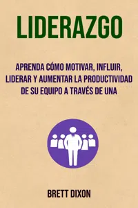 Liderazgo: Aprenda Cómo Motivar, Influir, Liderar Y Aumentar La Productividad De Su Equipo A Través De Una_cover