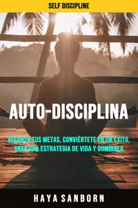 Auto-disciplina: Alcanza Tus Metas, Conviértete En Un Éxito, Crea Una Estrategia De Vida Y Domínala._cover