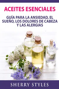 Aceites Esenciales: Guía Para La Ansiedad, El Sueño, Los Dolores De Cabeza Y Las Alergias_cover