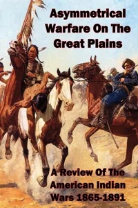 Asymmetrical Warfare On The Great Plains: A Review Of The American Indian Wars-1865-1891_cover