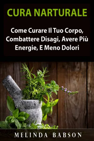 Cura Naturale: Come Curare Il Tuo Corpo, Combattere Disagi, Avere Più Energie, E Meno Dolori